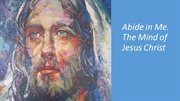 Abide in Me: The Mind of Jesus Christ : The Mind of Jesus Christ cover image
