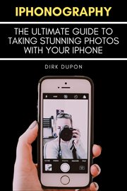Iphonography: the ultimate guide to taking stunning photos with your iphone : The Ultimate Guide to Taking Stunning Photos With Your iPhone cover image