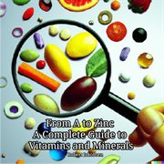 From a to Zinc a Complete Guide to Vitamins and Minerals cover image