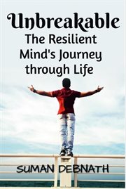 Unbreakable : The Resilient Mind's Journey Through Life cover image