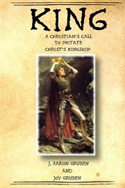 King: a christian's call to imitate christ's kingship : A Christian's Call to Imitate Christ's Kingship cover image