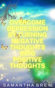 Overcome Depression by Turning Negative Thoughts Into Positive Thoughts cover image