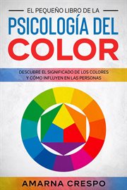 El Pequeño Libro de la Psicología del Color : Descubre el Significado de los Colores y Cómo Influyen cover image