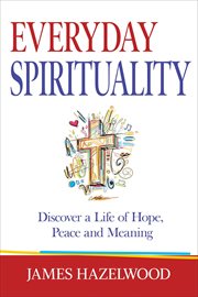 Everyday Spirituality: Discover a Life of Hope, Peace and Meaning : Discover a Life of Hope, Peace and Meaning cover image