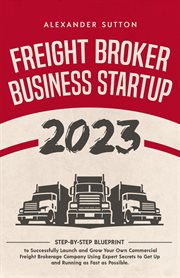 Freight Broker Business Startup 2023 : Step-by-Step Blueprint to Successfully Launch and Grow Your cover image