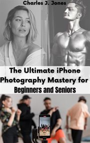 The Ultimate iPhone Photography Mastery for Beginners and Seniors cover image