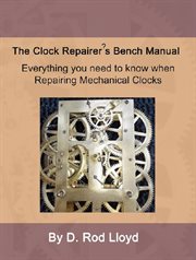 The clock repairer's bench manual : everything you need to know when repairing mechanical clocks. Clock repair you can follow along cover image