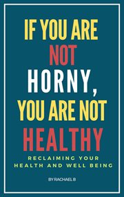 If You Are Not Horny, You Are Not Healthy : Reclaiming Your Health and Well Being cover image
