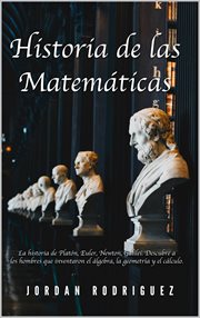 Historia de las Matemáticas : La Historia de Platón, Euler, Newton, Galilei. Descubre a los Hombres q cover image