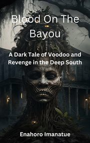Blood on the Bayou: A Dark Tale of Voodoo and Revenge in the Deep South : A Dark Tale of Voodoo and Revenge in the Deep South cover image