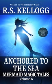 Anchored to the Sea: Mermaid Magic Tales, Volume 6 : Mermaid Magic Tales, Volume 6 cover image