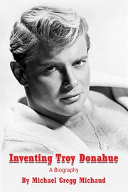 Inventing Troy Donahue - The Making of a Movie Star : The Making of a Movie Star cover image