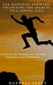 The Happiness Formula: Unlocking the Secrets to a Joyful Life : Unlocking the Secrets to a Joyful Life cover image