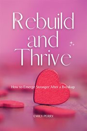 Rebuild and Thrive : How to Emerge Stronger After a Breakup cover image