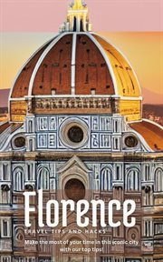Florence travel tips and hacks: make the most of your time in this iconic city with our top tips! : Make the Most of Your Time in This Iconic City With Our Top Tips! cover image