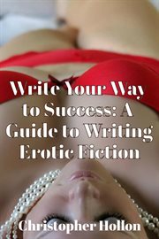 Write Your Way to Success : A Guide to Writing Erotic Fiction cover image