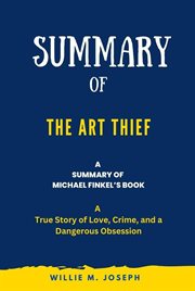Summary of The Art Thief By Michael Finkel : A True Story of Love, Crime, and a Dangerous Obsession cover image