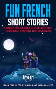 Fun French Short Stories: 5 Interesting Beginner Tales to Jumpstart Your French & Improve Your Vo : 5 Interesting Beginner Tales to Jumpstart Your French & Improve Your Vo cover image