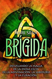 Brígida : Desvelando la magia de la diosa celta de la adivinación, la sabiduría y la curación cover image