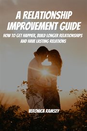 A relationship improvement guide! how to get happier, build longer relationships and have lasting cover image