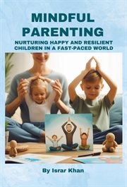 Mindful Parenting- Nurturing Happy and Resilient Children in a Fast-Paced World cover image