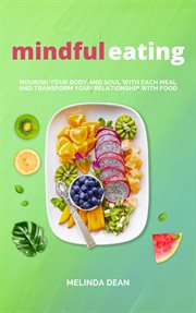 Mindful Eating : Nourish Your Body and Soul With Each Meal and Transform Your Relationship With Food cover image