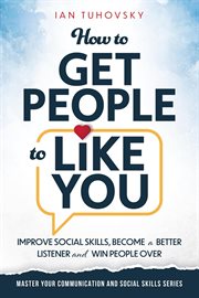 How to Get People to Like You : Improve Social Skills, Become a Better Listener and Win People Over cover image