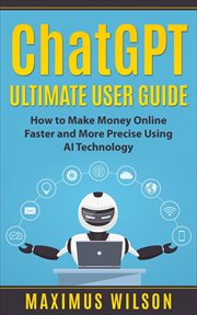 ChatGPT Ultimate User Guide - How to Make Money Online Faster and More Precise Using AI Technology : How to Make Money Online Faster and More Precise Using AI Technology cover image