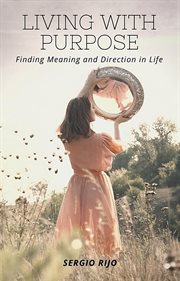 Living With Purpose: Finding Meaning and Direction in Life : finding meaning and direction in life cover image