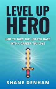 Level up hero: how to turn the job you hate into a career you love : How to Turn the Job You Hate into a Career You Love cover image