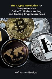 The crypto revolution: a comprehensive guide to understanding and trading cryptocurrencies : A Comprehensive Guide to Understanding and Trading Cryptocurrencies cover image