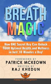 Breath magic: how one secret key can unlock your optimal health and wellness in just 10-minutes a : How One Secret Key Can Unlock Your Optimal Health and Wellness in Just 10 cover image