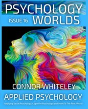 Issue 16 : Applied Psychology Applying Social Psychology, Cognitive Psychology and More to the Rea. Psychology Worlds cover image