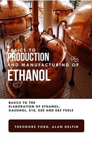 Basics to production and manufacturing of alcohol: basics to the elaboration of ethanol, gasohol, : Basics to the Elaboration of Ethanol, Gasohol, cover image