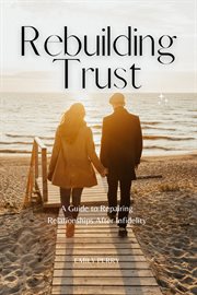 Rebuilding trust: a guide to repairing relationships after infidelity : A Guide to Repairing Relationships After Infidelity cover image