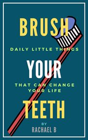 Brush Your Teeth : Daily Little Things That Can Change Your Life cover image