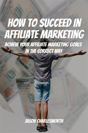 How to succeed in affiliate marketing! achieve your affiliate marketing goals in the correct way cover image