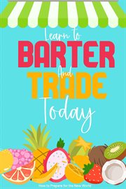 Learn to Barter and Trade Today : How to Prepare for the New World cover image