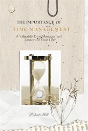 The Importance of Time Management - A Valuable Time Management Lesson of Your Life : A Valuable Time Management Lesson of Your Life cover image