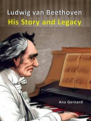 Ludwig van Beethoven: His Story and Legacy : His Story and Legacy cover image