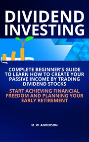 Dividend investing i complete beginner's guide to learn how to create passive income by trading d cover image