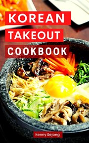 Korean takeout cookbook: delicious and authentic korean takeout recipes you can easily make at home! : Delicious and Authentic Korean Takeout Recipes You Can Easily Make at Home! cover image