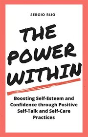 The Power Within: Boosting Self-Esteem and Confidence through Positive Self-Talk and Self-Care Pr : boosting self-esteem and confidence through positive self-talk and self-care practices cover image