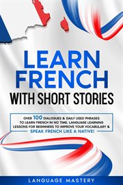 Learn french with short stories: over 100 dialogues & daily used phrases to learn french in no ti... : Over 100 Dialogues & Daily Used Phrases to Learn French in no Ti cover image
