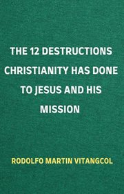 The 12 Destructions Christianity Has Done to Jesus and His Mission cover image