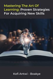 Mastering the Art of Learning : Proven Strategies for Acquiring New Skills cover image