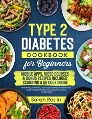 Type 2 Diabetes Cookbook for Beginners : Mastering Balanced, Low-Sugar Eating for Enhanced Well-being cover image