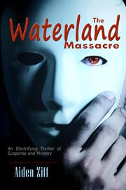 The Waterland Massacre: An Electrifying Thriller of Suspense and Mystery : An Electrifying Thriller of Suspense and Mystery cover image