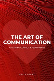 The art of communication: navigating conflict in relationships : Navigating Conflict in Relationships cover image