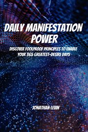 Daily Manifestation Power! Discover Foolproof Principles to Enable Your 365 Greatest-Desire Days cover image